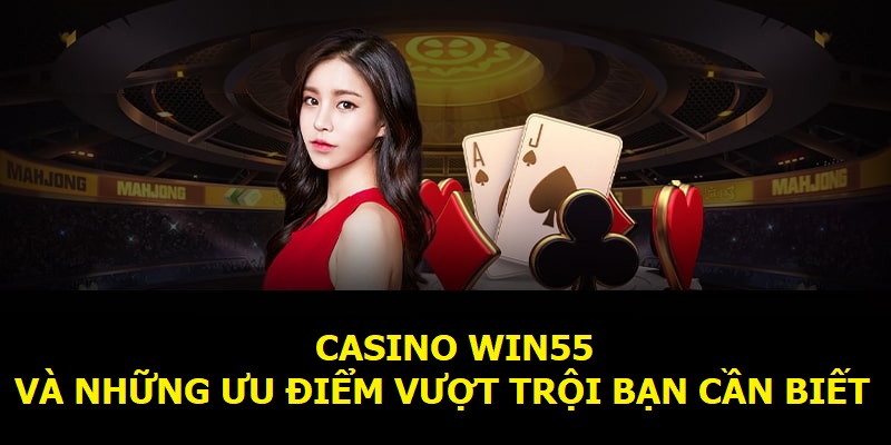 Casino Win55 và những ưu điểm vượt trội bạn cần biết