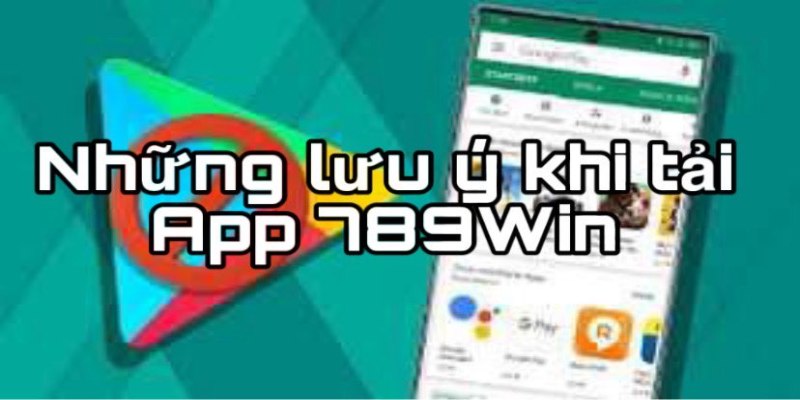 Những lưu ý cần biết khi tải app 789Win