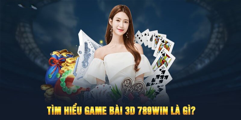 Tìm hiểu chung về game bài 3d của 789win